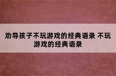 劝导孩子不玩游戏的经典语录 不玩游戏的经典语录